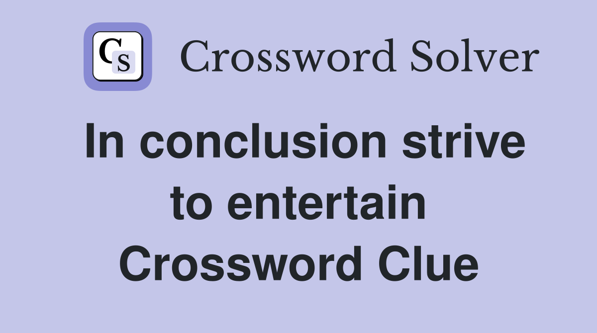 In conclusion strive to entertain Crossword Clue Answers Crossword